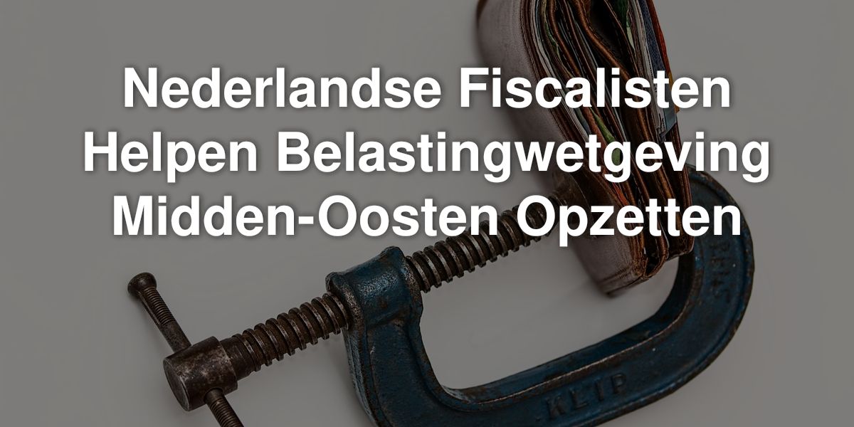 nederlandse fiscalisten helpen belastingwetgeving midden oosten opzetten