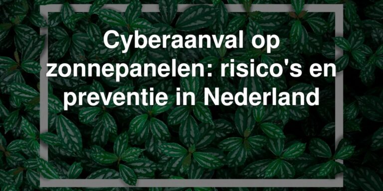 Cyberaanval op zonnepanelen: risico’s en preventie in Nederland