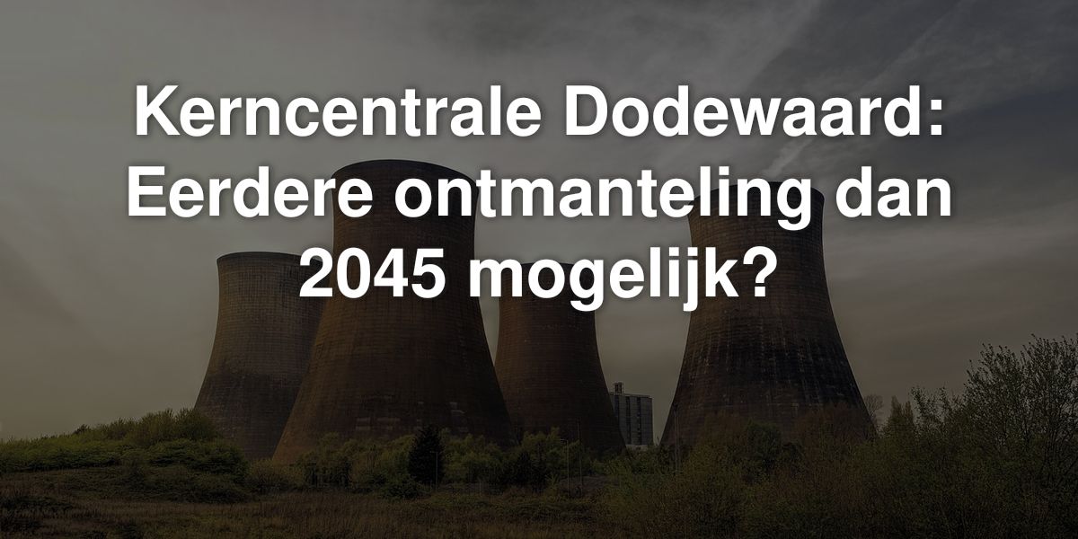 kerncentrale dodewaard eerdere ontmanteling dan 2045 mogelijk